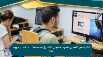 تأخر إعلان تفاصيل المرحلة الأولى لتنسيق الجامعات.. ما السبب وراء ذلك؟